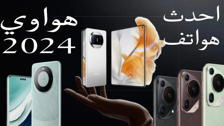 احدث هواتف هواوي 2024: المواصفات، الميزات، وكل ما تحتاج معرفته